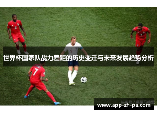 世界杯国家队战力差距的历史变迁与未来发展趋势分析