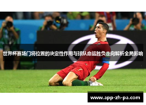 世界杯赛场门将位置的决定性作用与球队命运胜负走向解析全局影响