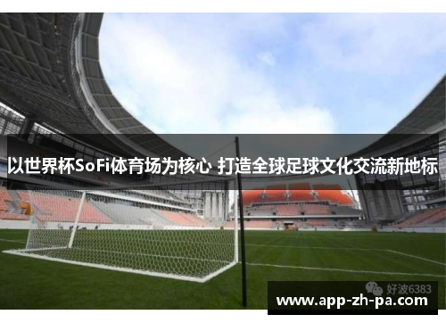 以世界杯SoFi体育场为核心 打造全球足球文化交流新地标