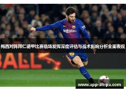 梅西对阵拜仁德甲比赛临场发挥深度评估与战术影响分析全面表现