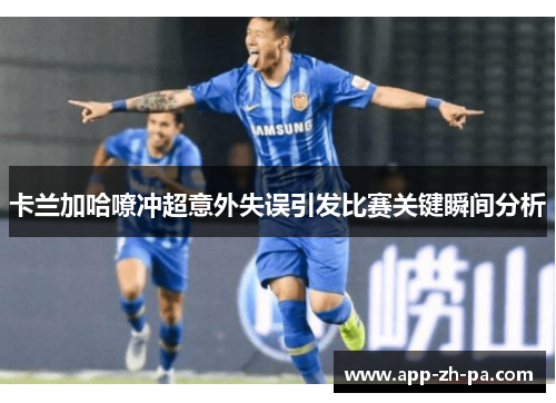 卡兰加哈嘹冲超意外失误引发比赛关键瞬间分析