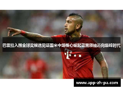 巴雷拉入围金球奖候选见证国米中场核心崛起蓝黑领袖迈向巅峰时代