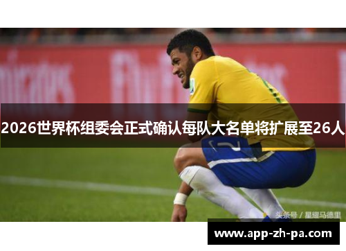 2026世界杯组委会正式确认每队大名单将扩展至26人