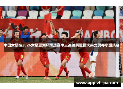 中国女足在2026女足亚洲杯预选赛中三连胜展现强大实力勇夺小组头名