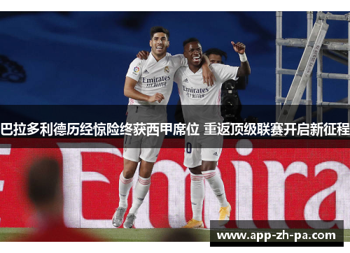 巴拉多利德历经惊险终获西甲席位 重返顶级联赛开启新征程