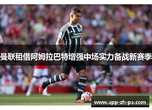 曼联租借阿姆拉巴特增强中场实力备战新赛季