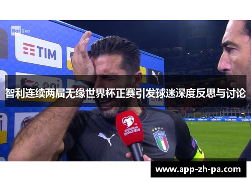 智利连续两届无缘世界杯正赛引发球迷深度反思与讨论